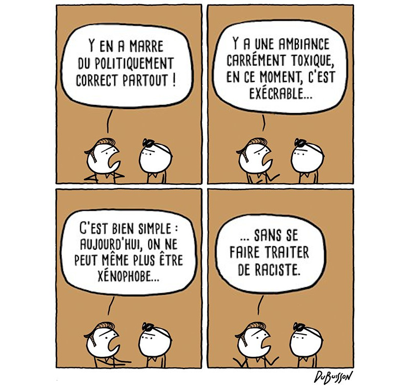 - yen a marre du politiquement correct, ya une ambiance carrément toxique en ce moment, c'est excecrable : aujourd'hui, on ne peut même plus être xénophobe sans être traité de raciste